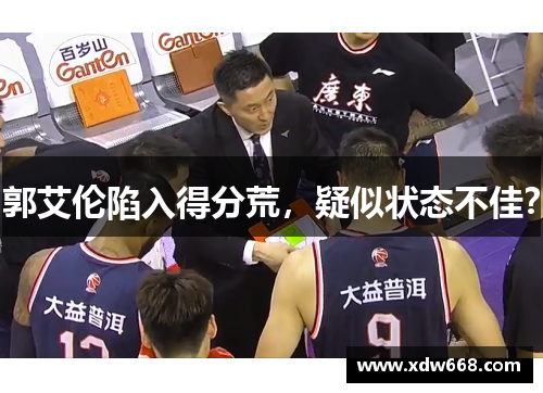 郭艾伦陷入得分荒，疑似状态不佳？