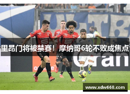 里昂门将被禁赛！摩纳哥6轮不败成焦点