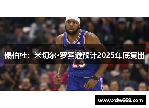 锡伯杜：米切尔·罗宾逊预计2025年底复出