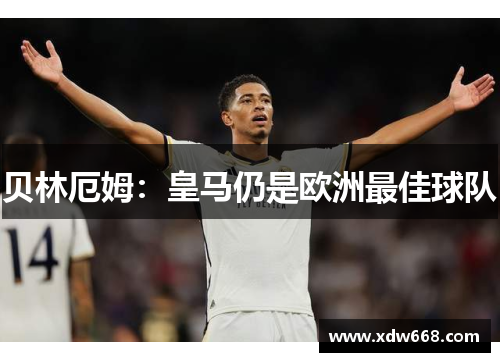 贝林厄姆：皇马仍是欧洲最佳球队